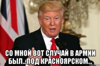  со мной вот случай в армии был...под красноярском...