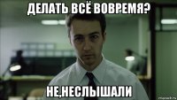 делать всё вовремя? не,неслышали