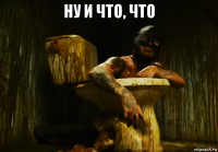 ну и что, что 