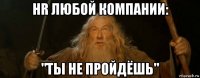 hr любой компании: "ты не пройдёшь"
