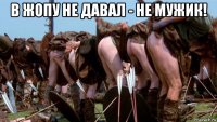 в жопу не давал - не мужик! 