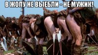 в жопу не выебли - не мужик! 