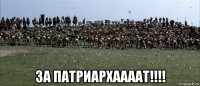  за патриархаааат!!!!