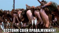  отстоим свои права,мужики!