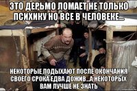 это дерьмо ломает не только психику но все в человеке... некоторые подыхают после окончания своего срока едва дожив...а некоторых вам лучше не знать