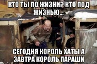 кто ты по жизни? кто под жизнью... сегодня король хаты а завтра король параши