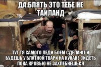 да блять это тебе не таиланд тут тя самого леди боем сделают и будешь у блатной твари на кукане сидеть пока кровью не захлебнешься