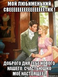 мой любименький свееееееееееееееееетик ! доброго дня тебе нового нашего, счастьюшко моё настоящее !