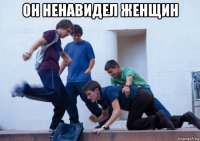 он ненавидел женщин 