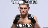 доходит до тебя немного?