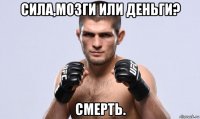 сила,мозги или деньги? смерть.