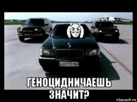  геноцидничаешь значит?