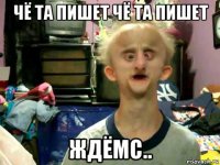 чё та пишет чё та пишет ждёмс..