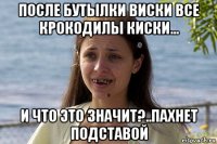 после бутылки виски все крокодилы киски... и что это значит?..пахнет подставой