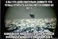 а вы что действительно думаете что чтобы открыть бозон хиггса нужно 50 лет? нужен всего лишь достаточно крупный коллайдер или всего лишь 6 ярдов $