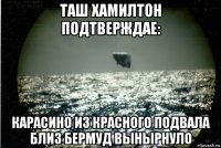 таш хамилтон подтверждае: карасино из красного подвала близ бермуд вынырнуло