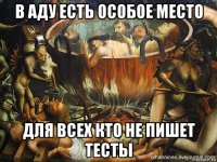 в аду есть особое место для всех кто не пишет тесты
