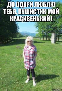 до одури люблю тебя, пушистик мой красивенький ! 