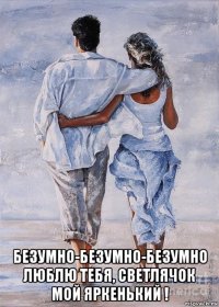  безумно-безумно-безумно люблю тебя, светлячок мой яркенький !