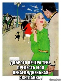  доброго вечера тебе, прелесть моя ненаглядненькая светланка !