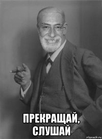  прекращай, слушай