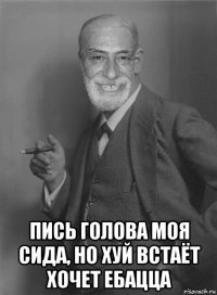  пись голова моя сида, но хуй встаёт хочет ебацца