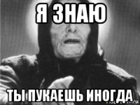 я знаю ты пукаешь иногда