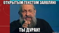 открытым текстом заявляю ты дурак!