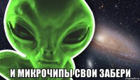  и микрочипы свои забери