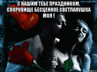 с нашим тебе праздником, сокровище бесценное светланушка моя ! 