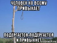 человек ко всему привыкает подёргается-подёргается и привыкнет