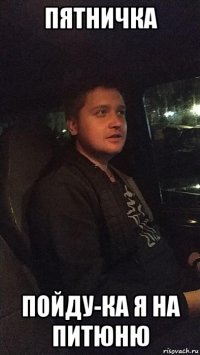 пятничка пойду-ка я на питюню