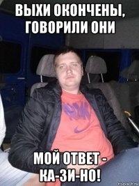 выхи окончены, говорили они мой ответ - ка-зи-но!