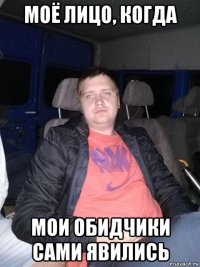 моё лицо, когда мои обидчики сами явились