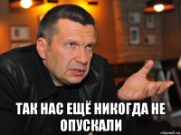  так нас ещё никогда не опускали