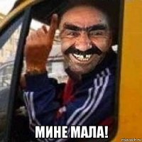  мине мала!
