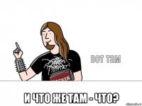  и что же там - что?