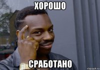 хорошо сработано
