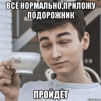 всё нормально,приложу подорожник пройдёт