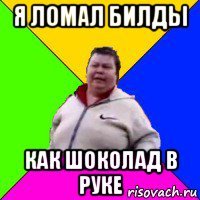я ломал билды как шоколад в руке