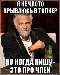 я не часто врываюсь в толкер но когда пишу - это про член