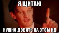 я щитаю нужно добить на этом кд
