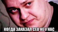  когда заказал сео не у нас