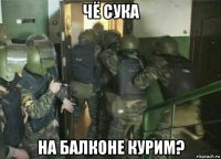 чё сука на балконе курим?