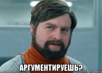  аргументируешь?