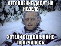 оттопление дадут на неделе хотели сегодня, но не получилось