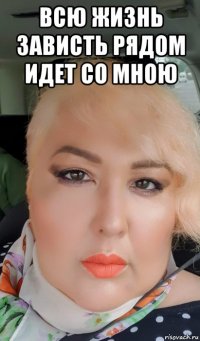 всю жизнь зависть рядом идет со мною 