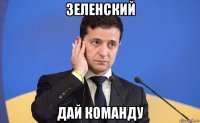зеленский дай команду