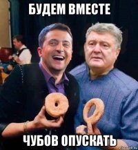 будем вместе чубов опускать