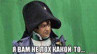  я вам не лох какой-то...